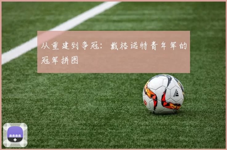 从重建到争冠：戴格诺特青年军的冠军拼图