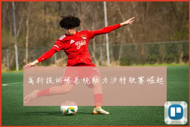 高科技训练系统助力沙特联赛崛起