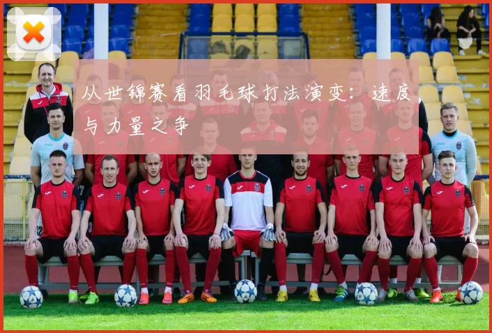 从世锦赛看羽毛球打法演变：速度与力量之争