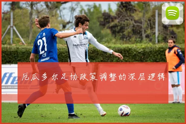 厄瓜多尔足协政策调整的深层逻辑
