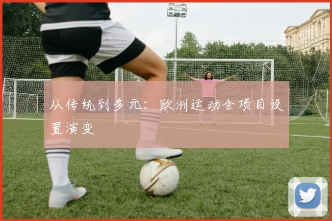 从传统到多元：欧洲运动会项目设置演变
