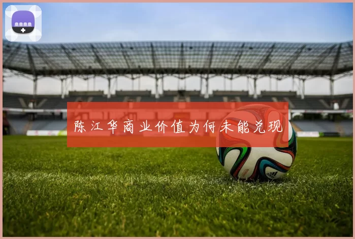 陈江华商业价值为何未能兑现