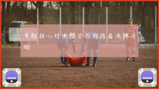 年轻核心对决预示西部格局洗牌方向