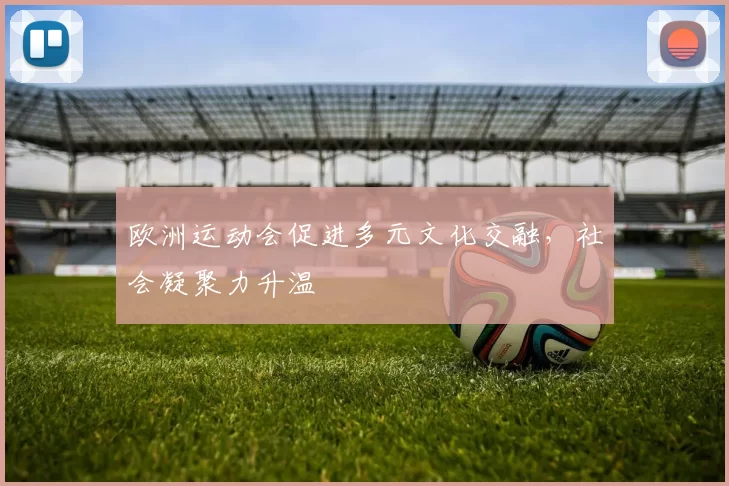 欧洲运动会促进多元文化交融，社会凝聚力升温