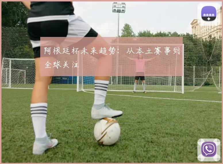 阿根廷杯未来趋势：从本土赛事到全球关注