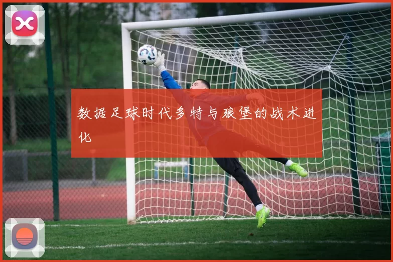 数据足球时代多特与狼堡的战术进化