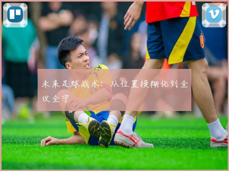 未来足球战术：从位置模糊化到全攻全守