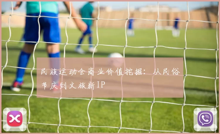 民族运动会商业价值挖掘：从民俗节庆到文旅新IP