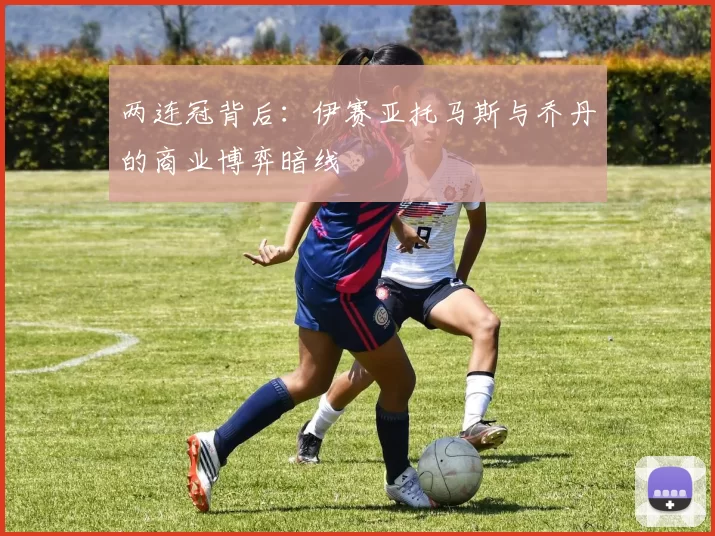 两连冠背后：伊赛亚托马斯与乔丹的商业博弈暗线