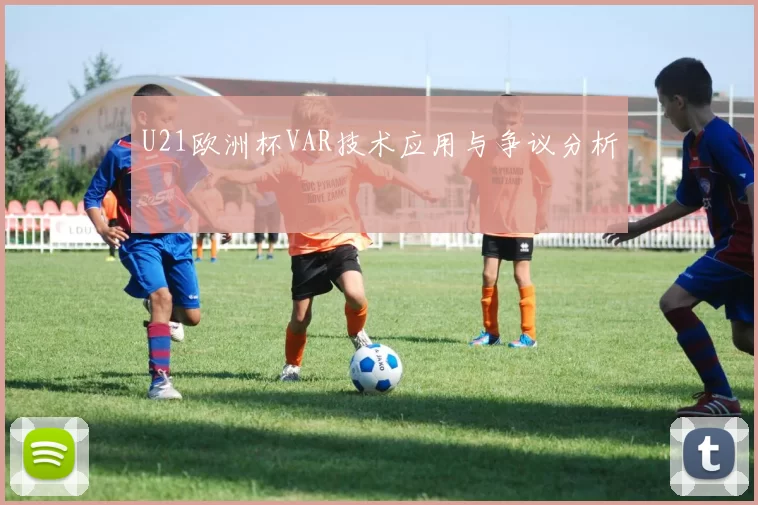 U21欧洲杯VAR技术应用与争议分析