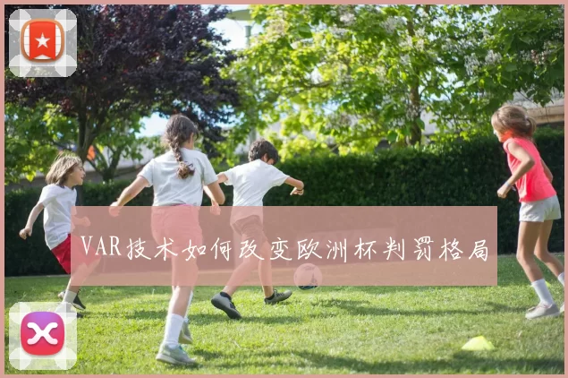 VAR技术如何改变欧洲杯判罚格局