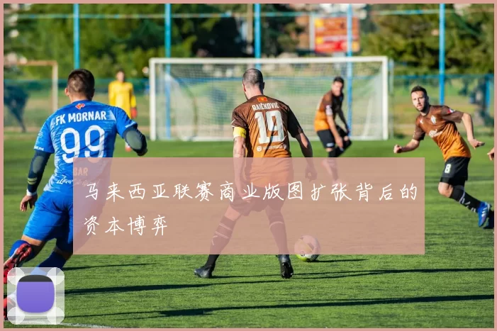 马来西亚联赛商业版图扩张背后的资本博弈