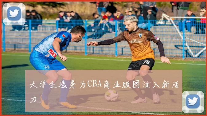 大学生选秀为CBA商业版图注入新活力