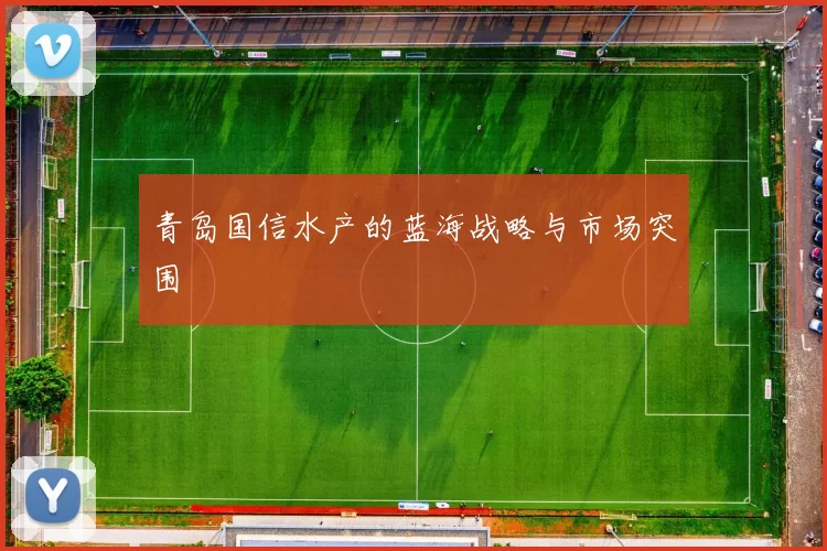 青岛国信水产的蓝海战略与市场突围