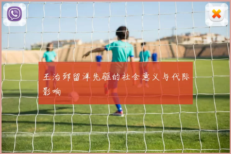 王治郅留洋先驱的社会意义与代际影响