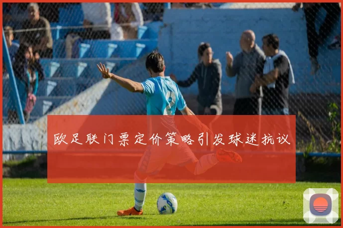 欧足联门票定价策略引发球迷抗议