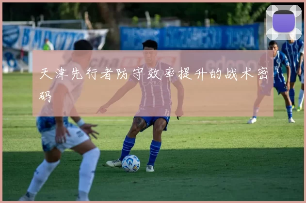 天津先行者防守效率提升的战术密码