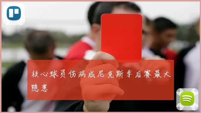 核心球员伤病成尼克斯季后赛最大隐患