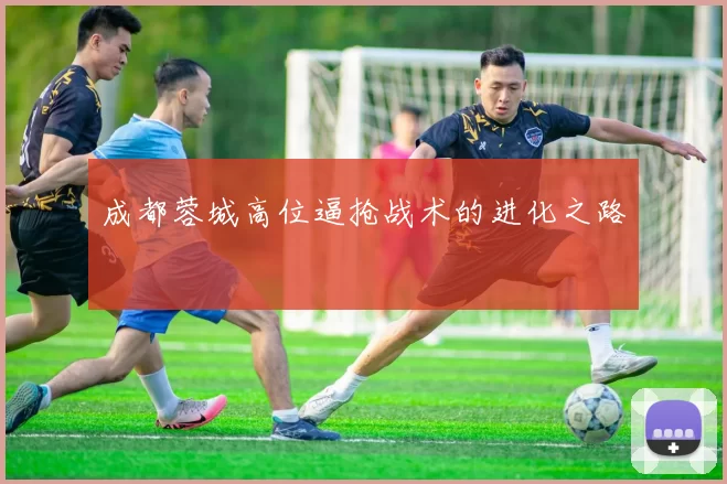 成都蓉城高位逼抢战术的进化之路