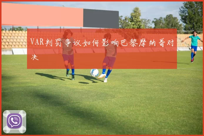 VAR判罚争议如何影响巴黎摩纳哥对决