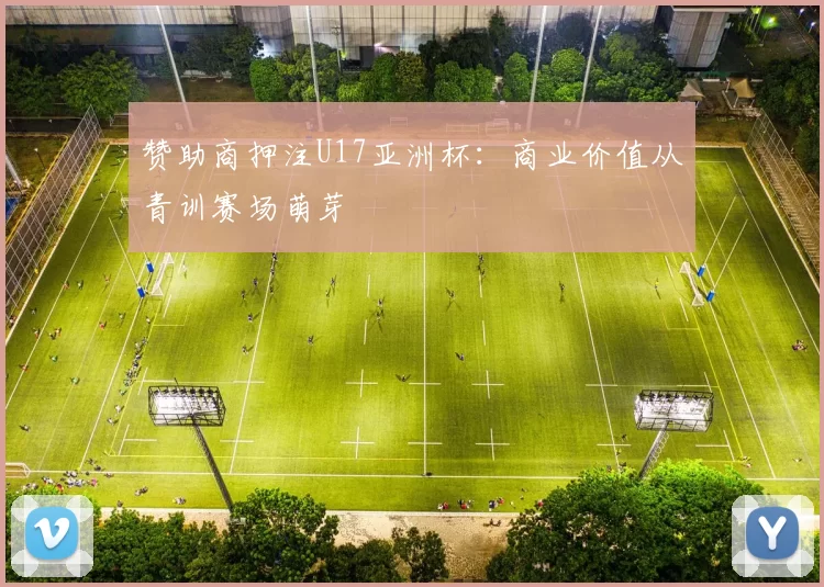 赞助商押注U17亚洲杯：商业价值从青训赛场萌芽