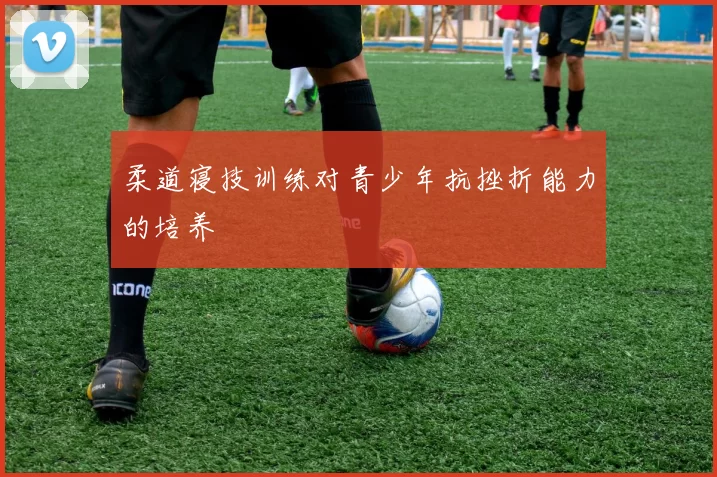 柔道寝技训练对青少年抗挫折能力的培养