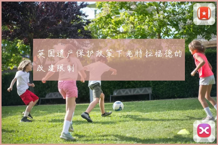 英国遗产保护政策下老特拉福德的改建限制