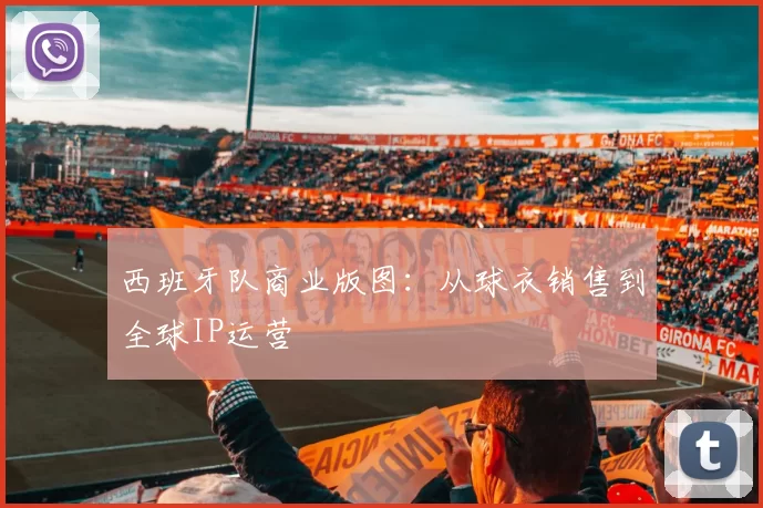 西班牙队商业版图：从球衣销售到全球IP运营