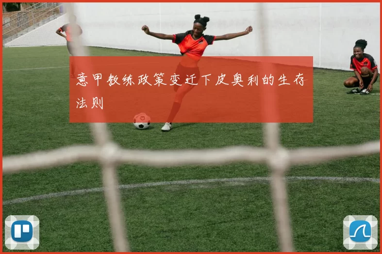 意甲教练政策变迁下皮奥利的生存法则
