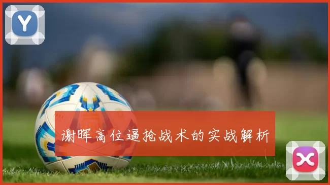 谢晖高位逼抢战术的实战解析
