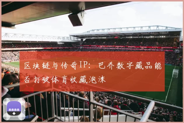 区块链与传奇IP：巴乔数字藏品能否打破体育收藏泡沫