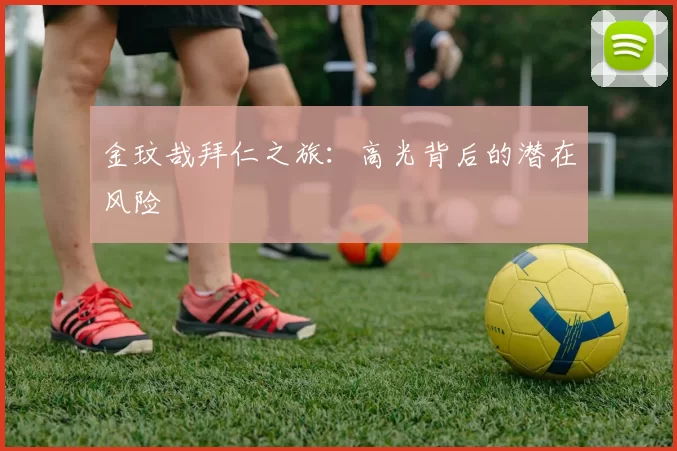 金玟哉拜仁之旅：高光背后的潜在风险