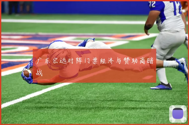 广东宏远对阵门票经济与赞助商暗战