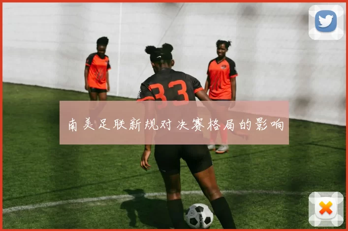 南美足联新规对决赛格局的影响
