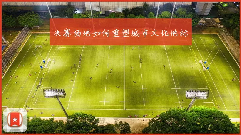 决赛场地如何重塑城市文化地标