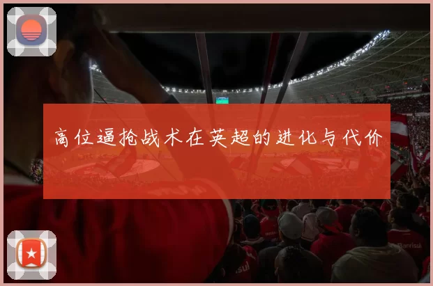 高位逼抢战术在英超的进化与代价