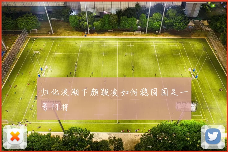 归化浪潮下颜骏凌如何稳固国足一号门将