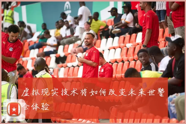 虚拟现实技术将如何改变未来世警会体验