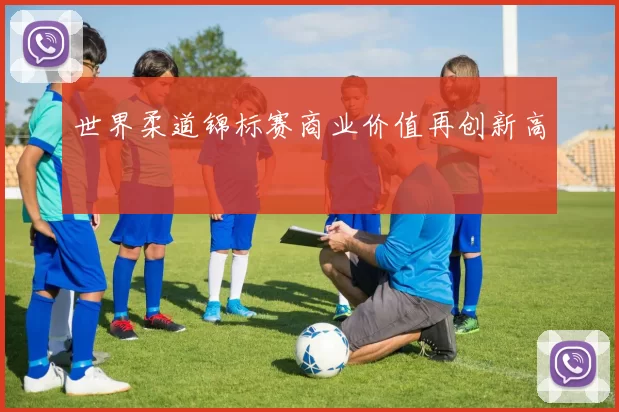 世界柔道锦标赛商业价值再创新高