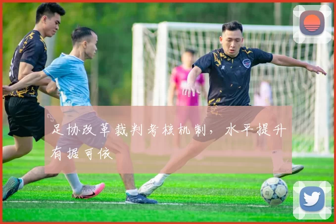 足协改革裁判考核机制，水平提升有据可依