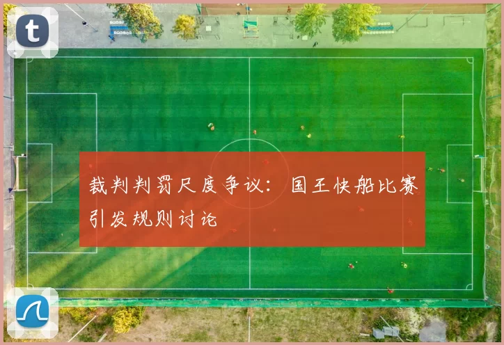 裁判判罚尺度争议：国王快船比赛引发规则讨论