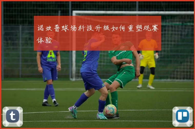 诺坎普球场科技升级如何重塑观赛体验