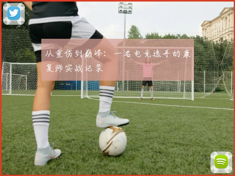 从重伤到巅峰：一名电竞选手的康复师实战记录