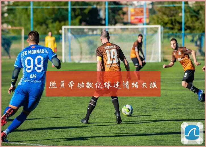 胜负牵动数亿球迷情绪共振