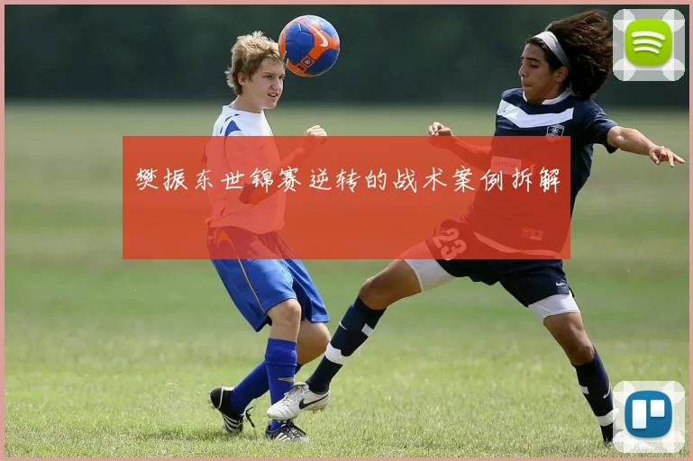 樊振东世锦赛逆转的战术案例拆解
