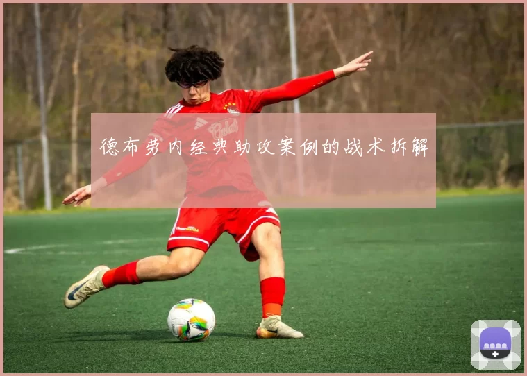 德布劳内经典助攻案例的战术拆解