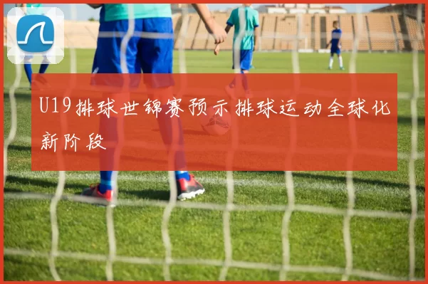 U19排球世锦赛预示排球运动全球化新阶段