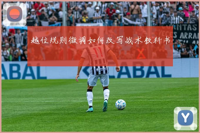 越位规则微调如何改写战术教科书
