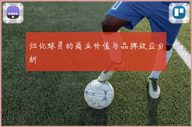 归化球员的商业价值与品牌效应分析