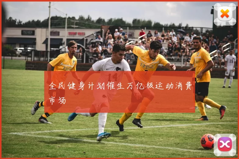 全民健身计划催生万亿级运动消费市场